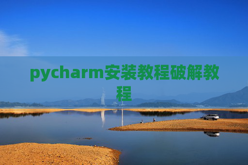 pycharm安装教程破解教程 pycharm安装教程破解教程